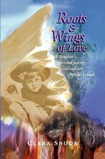 roots & wings of love,a daughter´s spiritual journey through her mother´s death