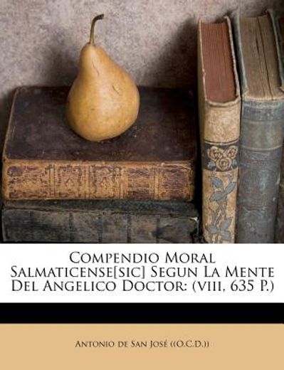 compendio moral salmaticense[sic] segun la mente del angelico doctor: (viii, 635 p.)