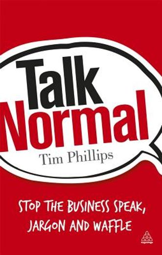 talk normal,stop the business speak, jargon and waffle