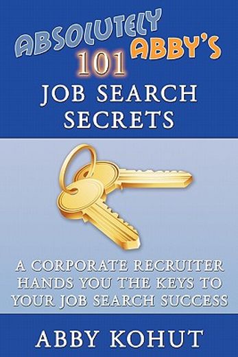 absolutely abby´s 101 job search secrets,a corporate recruiter hands you the keys to your job search success