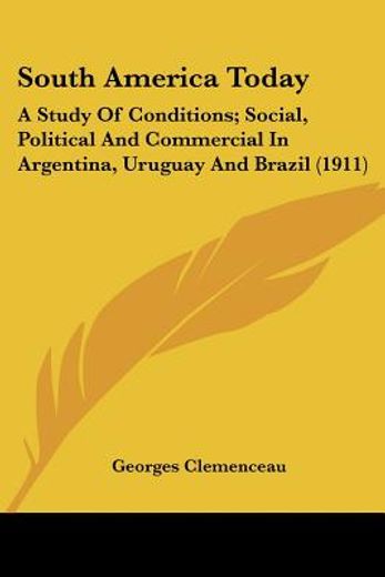 south america today,a study of conditions; social, political and commercial in argentina, uruguay and brazil
