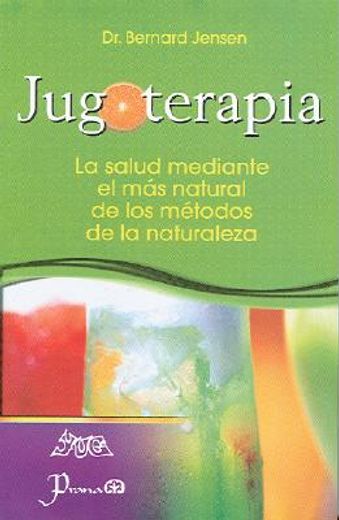 jugoterapia/ juice therapy,la salud mediante el mas natural de los metodos de la naturaleza