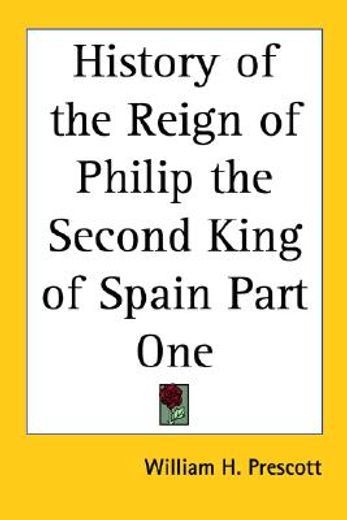 history of the reign of philip the second king of spain part one