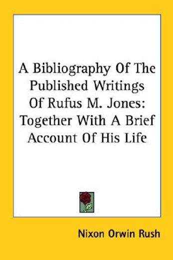 a bibliography of the published writings of rufus m. jones,together with a brief account of his life