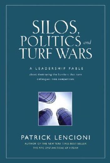 silos, politics, and turf wars,a leadership fable about destroying the barriers that turn colleagues into competitors