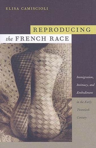 reproducing the french race,immigration, intimacy, and embodiment in the early twentieth century