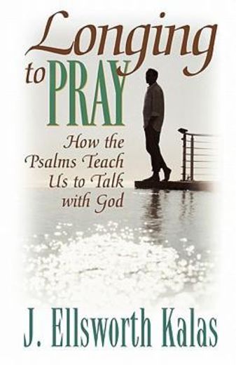 longing to pray,how the psalms teach us to talk with god
