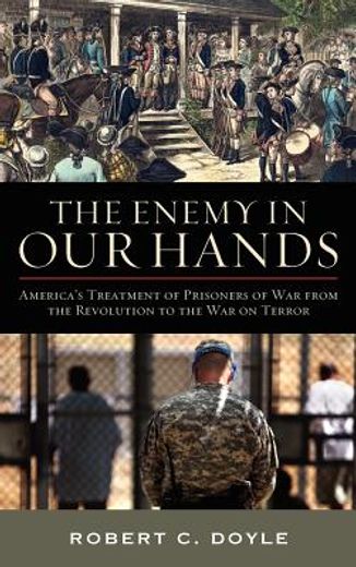 the enemy in our hands,america´s treatment of enemy prisoners of war from the revolution to the war on terror