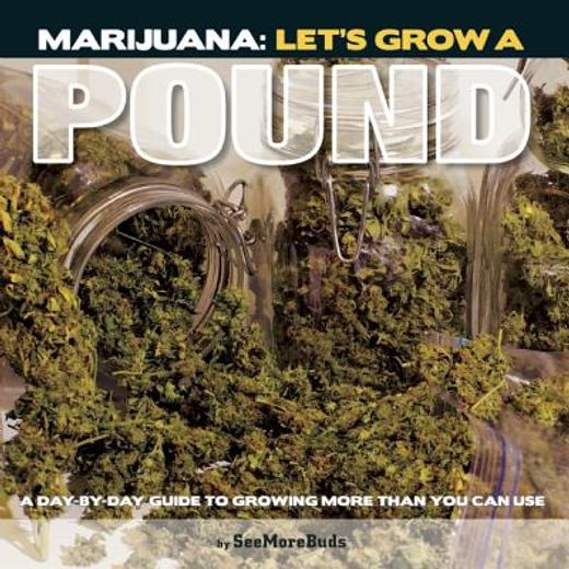 Marijuana: Let's Grow a Pound: A Day by Day Guide to Growing More Than You Can Use