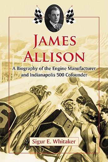 james allison,a biography of the engine manufacturer and indianapolis 500 cofounder