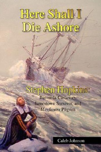 here shall i die ashore, stephen hopkins,bermuda castaway, jamestown survivor, and mayflower pilgrim (en Inglés)
