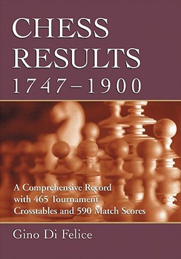 chess results, 1747-1900,a comprehensive record with 465 tournament crosstables and 590 match scores