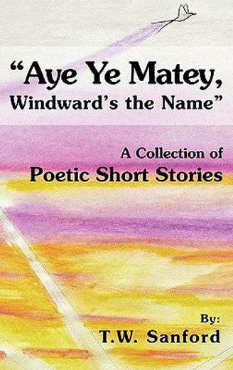 aye ye matey, windward`s the name,a collection of poetic short stories