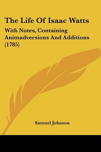 the life of isaac watts,with notes, containing animadversions and additions