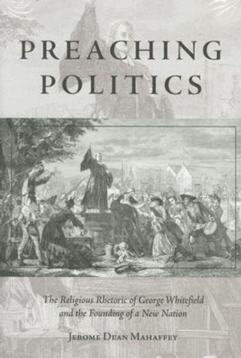 preaching politics,the religious rhetoric of george whitefield and the founding of a new nation