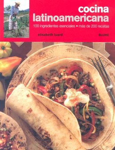 Cocina latinoamericana: 100 ingredientes esenciales. Más de 200 recetas
