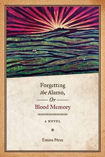 forgetting the alamo, or, blood memory,a novel