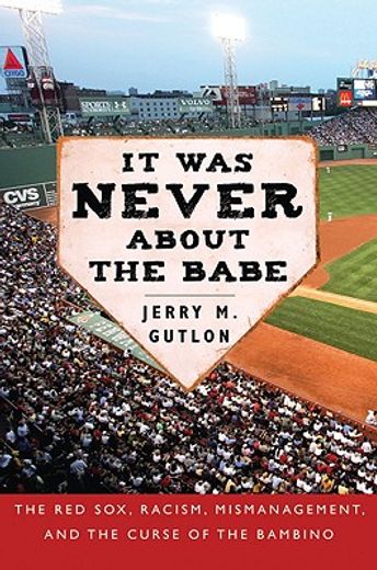 It Was Never about the Babe: The Red Sox, Racism, Mismanagement, and the Curse of the Bambino (en Inglés)