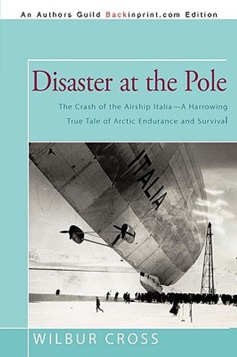 disaster at the pole,the crash of the airship italia—a harrowing true tale of arctic endurance and survival (en Inglés)
