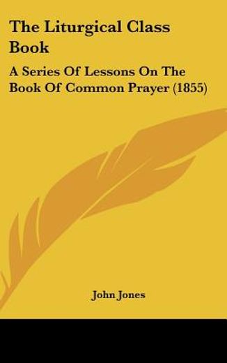 the liturgical class book,a series of lessons on the book of common prayer