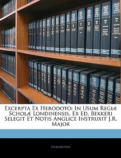 excerpta ex herodoto: in usum regi] schol] londinensis, ex ed. bekkeri selegit et notis anglice instruxit j.r. major