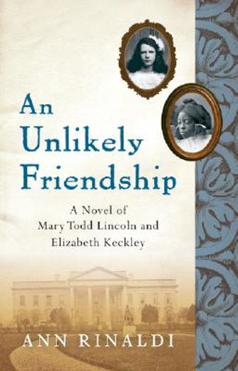 an unlikely friendship,a novel of mary todd lincoln and elizabeth keckley