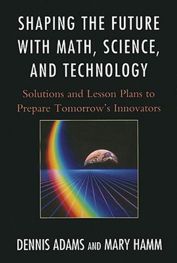 shaping the future with math, science, and technology,solutions and lesson plans to prepare tomorrow`s innovators