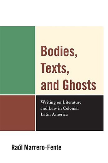 bodies, texts, and ghosts,writing on literature and law in colonial latin america