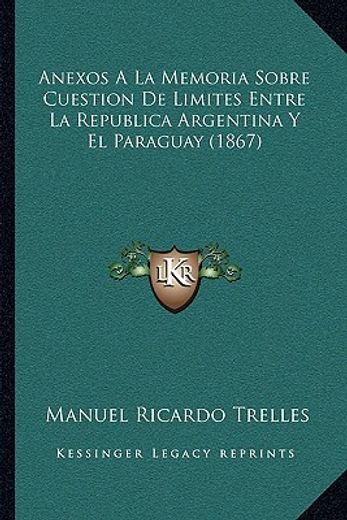 anexos a la memoria sobre cuestion de limites entre la republica argentina y el paraguay (1867)