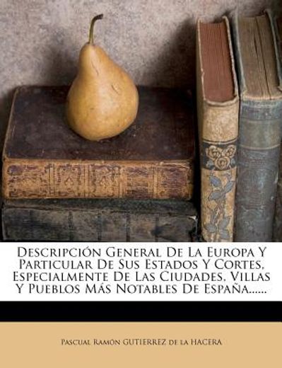 descripci?n general de la europa y particular de sus estados y cortes, especialmente de las ciudades, villas y pueblos m?s notables de espa?a...... (in Spanish)