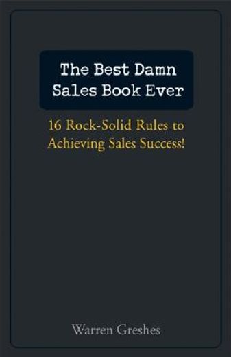The Best Damn Sales Book Ever: 16 Rock-Solid Rules for Achieving Sales Success! (en Inglés)