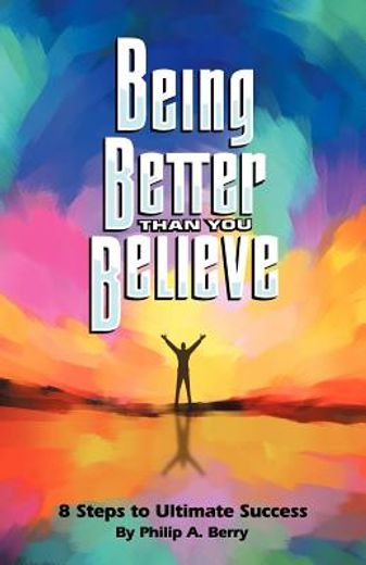being better than you believe: 8 steps to ultimate success (en Inglés)