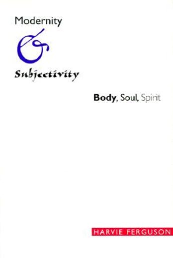 modernity and subjectivity,body, soul, spirit