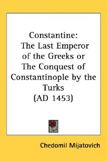 constantine,the last emperor of the greeks or the conquest of constantinople by the turks (ad 1453)