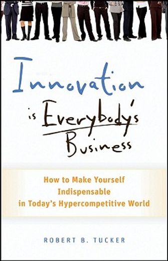 innovation is everybody´s business,how to make yourself indispensable in today´s hypercompetitive world