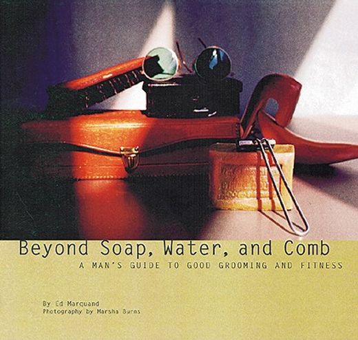 beyond soap, water and comb,a man´s guide to good grooming and fitness