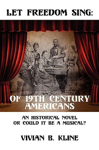 let freedom sing: of 19th century americans: an historical novel or could it be a musical? (en Inglés)