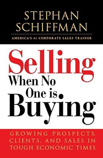selling when no one is buying,growing prospects, clients, and sales in tough economic times (en Inglés)