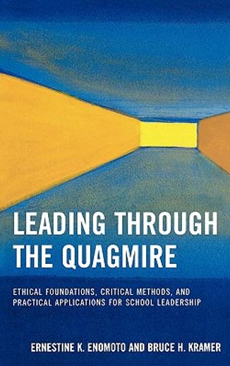 leading through the quagmire,ethical foundations, critical methods, and practical applications for school leadership