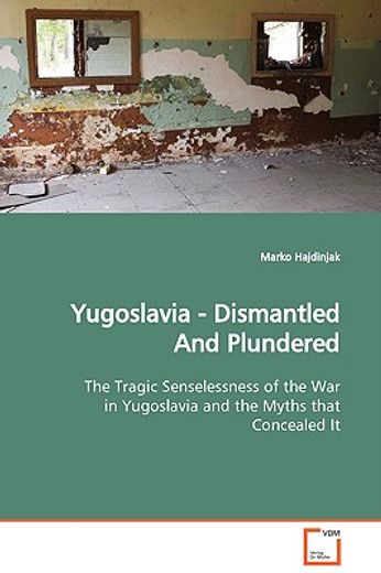 yugoslavia - dismantled and plundered the tragic senselessness of the war in yugoslavia and the myth
