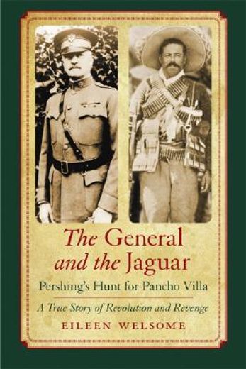 the general and the jaguar,pershing´s hunt for pancho villa: a true story of revolution and revenge (en Inglés)