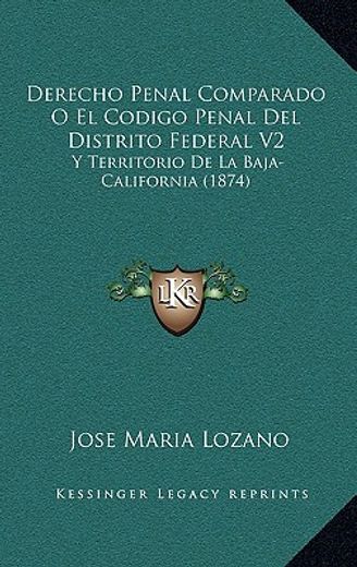 derecho penal comparado o el codigo penal del distrito federal v2: y territorio de la baja-california (1874)