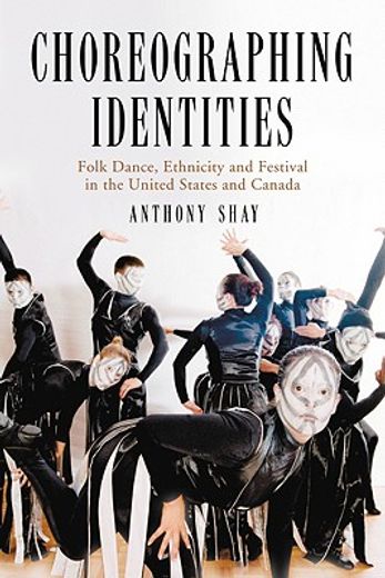 choreographing identities,folk dance, ethnicity and festival in the united states and canada