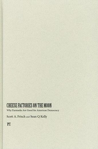 Cheese Factories on the Moon: Why Earmarks Are Good for American Democracy (en Inglés)