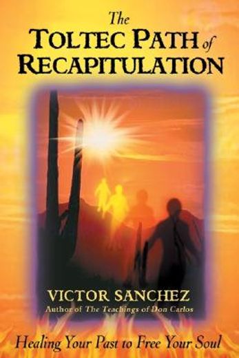 the toltec path of recapitulation,healing your past to free your soul