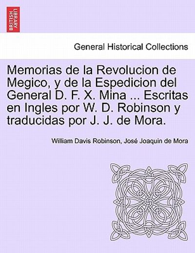 memorias de la revolucion de megico, y de la espedicion del general d. f. x. mina ... escritas en ingles por w. d. robinson y traducidas por j. j. de