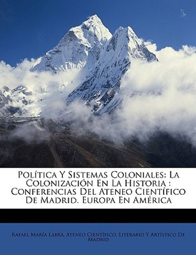 poltica y sistemas coloniales: la colonizacin en la historia: conferencias del ateneo cientfico de madrid. europa en amrica