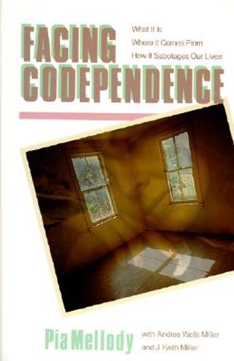 facing codependence,what it is, where it comes from, how it sabotages our lives (en Inglés)