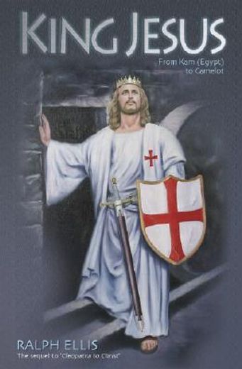 king jesus,from kam (egypt) to camelot: king jesus of judaea was king arthur of england