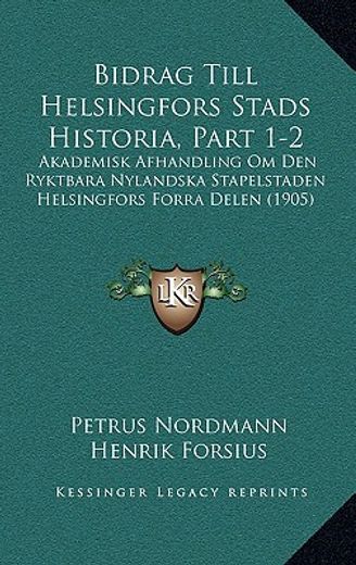 bidrag till helsingfors stads historia, part 1-2: akademisk afhandling om den ryktbara nylandska stapelstaden helsingfors forra delen (1905)